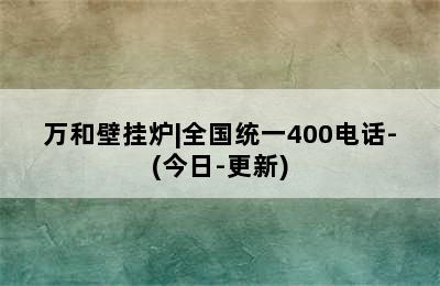 万和壁挂炉|全国统一400电话-(今日-更新)